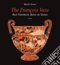 The François vase. Rex vasorum, king of vases. Guide libro di Iozzo Mario