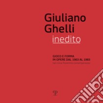 Giuliano Ghelli inedito. Gioco e forma in opere dal 1963 al 1983 nel clima fiorentino contemporaneo. Catalogo della mostra (Fiesole, 7 aprile-20 maggio 2018). Ediz. illustrata libro di Branca M. (cur.)