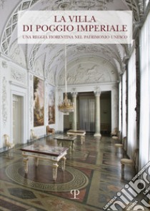 La Villa di Poggio Imperiale. Una reggia fiorentina nel patrimonio Unesco libro di Spinelli R. (cur.); Ragazzini A. (cur.)