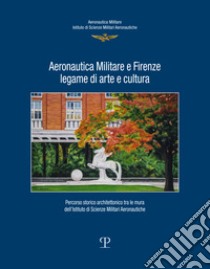 Aeronautica militare e Firenze, legame di arte e cultura. Percorso storico-architettonico tra le mura dell'istituto di scienze militari aeronautiche libro di Di Camillo C. (cur.); Di Gangi F. (cur.); Lanzilli A. (cur.)