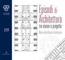 Episodi di architettura tra visioni e progetto. Mostra della classe di architettura libro