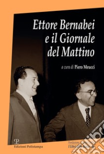 Ettore Bernabei e il giornale del mattino libro di Bernabei Ettore; Meucci P. (cur.); Marchitelli A. L. (cur.)