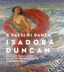 A passi di danza. Isadora Duncan e le arti figurative in Italia tra Ottocento e Avanguardia. Ediz. illustrata libro di Giubilei F. M. (cur.); Sisi C. (cur.)