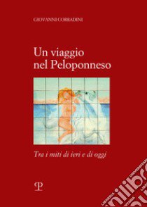 Un viaggio in Peloponneso tra i miti di ieri e di oggi libro di Corradini Giovanni