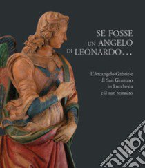 Se fosse un angelo di Leonardo.... L'Arcangelo Gabriele di San Gennaro in Lucchesia e il suo restauro libro di Boncompagni I. (cur.); Ruggiero O. (cur.); Speranza L. (cur.)