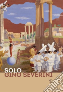 Solo Gino Severini. Catalogo della mostra (Firenze, 12 luglio-10 ottobre 2019) libro di Mannocci L. (cur.); Risaliti S. (cur.)