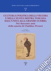 Cultura e politica della vecchia e della nuova Destra toscana. Dall'Unità alla Grande Guerra. Nei duecento anni della nascita di Ubaldino Peruzzi libro di Rogari S. (cur.); Manica G. (cur.)