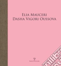 Elia Mauceri. Dasha Vigori Oussova. Catalogo della mostra (Pontassieve, 12 ottobre-1 dicembre 2019). Ediz. illustrata libro di Natali A. (cur.); Bimbi A. (cur.)