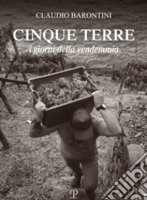 Cinque Terre. I giorni della vendemmia. Ediz. italiana e inglese libro di Barontini Claudio