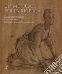 Un metodo per la ricerca. Anna Forlani Tempesti e i disegni della Biblioteca Marucelliana di Firenze. Ediz. illustrata libro di Spinelli R. (cur.)