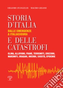 Storia d'Italia e delle catastrofi dalle emergenze a Italiasicura. Clima, alluvioni, frane, terremoti, eruzioni, maremoti, incendi, epidemie libro di D'Angelis Erasmo; Grassi Mauro