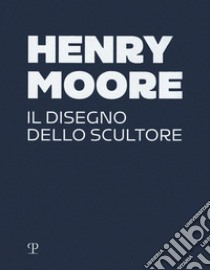 Henry Moore. Il disegno dello scultore. Ediz. a colori libro di Barassi S. (cur.); Risaliti S. (cur.)