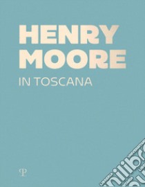 Henry Moore in Toscana. Ediz. a colori libro di Risaliti S. (cur.)