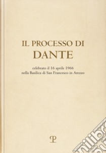 Il processo di Dante. Celebrato il 16 aprile 1966 nella basilica di san Francesco in Arezzo (rist. anast. Firenze, 1967) libro di Ricci D. (cur.)