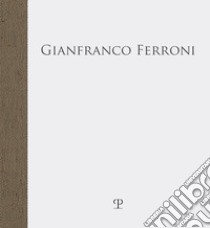 Gianfranco Ferroni. «... fra quattro mura stupefatte di spazio» libro di Bimbi A. (cur.); Natali A. (cur.)