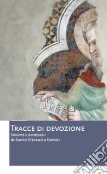 Tracce di devozione. Sinopie e affreschi in Santo Stefano a Empoli libro di Gelli C. (cur.)