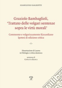 Graziolo Bambaglioli, «Trattato delle volgari sentenze sopra le virtù morali». Commento e volgarizzamento Riccardiano. Ipotesi di edizione critica. Ediz. anast. libro di Galeotti Gianluigi