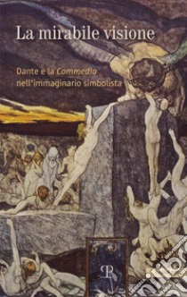 La mirabile visione. Dante e la Commedia nell'immaginario simbolista. Ediz. inglese libro di Ciseri I. (cur.); Sisi C. (cur.)