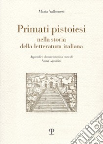 Primati pistoiesi nella storia della letteratura italiana libro di Valbonesi Maria