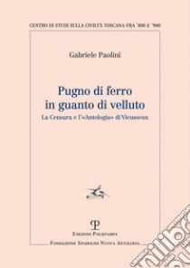 Pugno di ferro in guanto di velluto. La censura e l'«Antologia» di Vieusseux libro di Paolini Gabriele