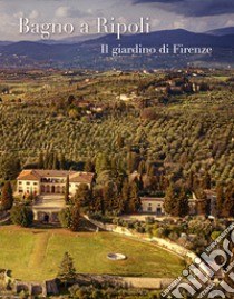 Bagno a Ripoli. Il giardino di Firenze. Ediz. italiana e inglese libro di Rontini Andrea; Diacciati Silvia