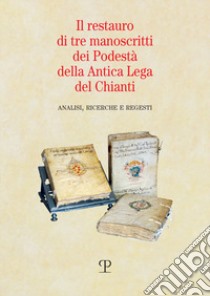 Il restauro di tre manoscritti dei Podestà della Antica Lega del Chianti. Analisi, ricerche e regesti libro di Fumi Cambi Gado F. (cur.)