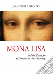 Mona Lisa. And the elusive art of Leonardo da Vinci's paintings. Ediz. illustrata libro di Isbouts Jean-Pierre