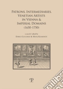 Patrons, intermediaries and ventian artists in vienna & imperial domains (1650-1750). Ediz. bilingue libro di Klemencic M. (cur.); Lucchese E. (cur.)