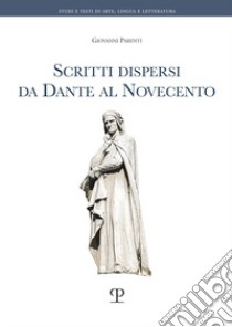 Scritti dispersi da Dante al Novecento libro di Parenti Giovanni; Bruni A. (cur.); Dardi A. (cur.)