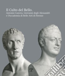 Il culto del bello. Antonio Canova, Giovanni Degli Alessandri e l'Accademia di Belle Arti di Firenze libro di Bellesi S. (cur.)