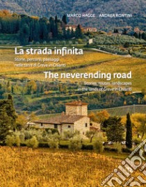 La strada infinita. Storie, percorsi paesaggi nelle terre di greve in chianti-The neverending road. Stories, routes, landscapes in the lands of Greve in Chianti. Ediz. bilingue libro di Hagge Marco