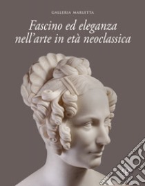 Fascino ed eleganza nell'arte in età neoclassica. Ediz. italiana e inglese libro di Fiorini C. (cur.); Bellesi S. (cur.)