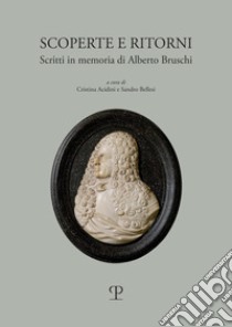 Scoperte e ritorni. Scritti in memoria di Alberto Bruschi libro di Acidini C. (cur.); Bellesi S. (cur.)