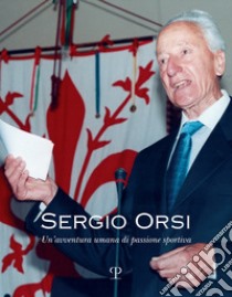 Sergio Orsi. Un'avventura umana di passione sportiva libro di Orsi A. (cur.); Orsi L. (cur.); Morabito F. (cur.)