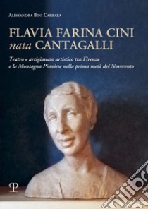 Flavia Farina Cini nata Cantagalli. Teatro e artigianato artistico tra Firenze e la montagna pistoiese nella prima metà del Novecento libro di Bini Carrara Alessandria