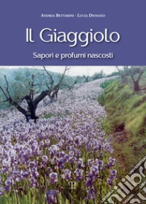 Il giaggiolo. Sapori e profumi nascosti libro di Bettarini Andrea; Diodato Lucia