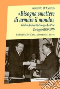 «Bisogna smettere di armare il mondo». Giulio Andreotti-Giorgio La Pira. Carteggio (1950-1977) libro di D'Angelo Augusto