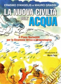 La nuova civiltà dell'acqua. Il Piano Nazionale per la sicurezza idrica e idrogeologica libro di D'Angelis Erasmo; Grassi Mauro