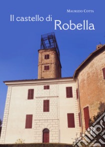 Il castello di Robella. Storia e immagini libro di Cotta Maurizio