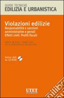 Violazioni edilizie. Responsabilità e sanzioni amministrative e penali. Effetti civili. Profili fiscali. Con CD-ROM libro di De Gioia Valerio; Casa Filippo