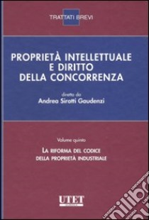 Proprietà intellettuale e diritto della concorrenza. Vol. 5: La riforma del codice della proprietà industriale libro di Sirotti Gaudenzi Andrea