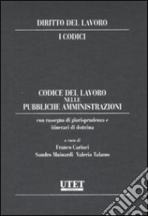 Diritto del lavoro. I codici. Codice del lavoro nelle pubbliche amministrazioni libro di Carinci F. (cur.); Mainardi S. (cur.); Talamo V. (cur.)