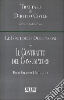 Le fonti delle obbligazioni. Vol. 4: Il contratto del consumatore libro di Giuggioli Pier Filippo