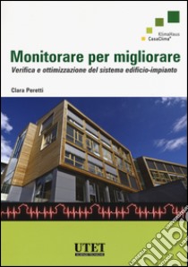 Monitorare per migliorare. Verifica e ottimizzazione del sistema edificio-impianto libro di Peretti Clara