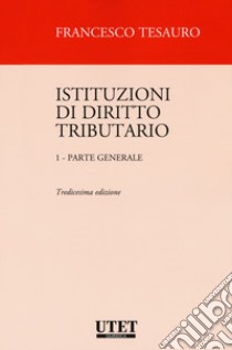 Istituzioni di diritto tributario. Vol. 1: Parte generale libro di Tesauro Francesco