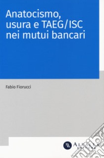 Anatocismo, usura e Taeg/Isc nei mutui bancari libro di Fiorucci Fabio