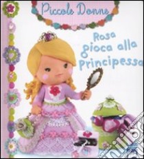 Rosa gioca alla principessa. Piccole donne. Ediz. illustrata. Vol. 8 libro