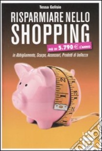 Risparmiare nello shopping libro di Gelisio Tessa