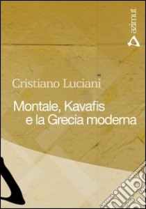 Montale, Kavafis e la Grecia moderna libro di Luciani Cristiano