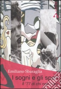 I sogni e gli spari. Il '77 di chi non c'era libro di Sbaraglia Emiliano